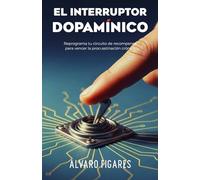 El Interruptor Dopamínico: Reprograma tu circuito de recompensa para vencer la procrastinación crónica -sin fuerza de voluntad, con neurociencia