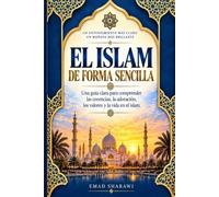 EL ISLAM DE FORMA SENCILLA: Una guía clara para comprender las creencias, la adoración, los valores y la vida en el islam