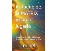 El Juego de la MATRIX y cómo jugarlo: Una charla de padre a hijo para despertar en el teatro de la vida