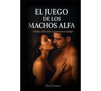 El Juego de los Machos Alfa: Pasión, deseo y secretos que queman el corazón