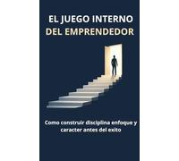 EL JUEGO INTERNO DEL EMPRENDEDOR: Cómo Construir disciplina, enfoque y carácter antes del éxito