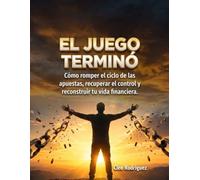 EL JUEGO TERMINÓ: Cómo romper el ciclo de las apuestas, recuperar el control y reconstruir tu vida financiera.