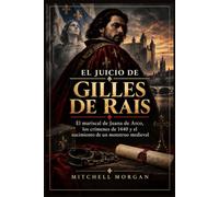 El juicio de Gilles de Rais: El mariscal de Juana de Arco, los crímenes de 1440 y el nacimiento de un monstruo medieval