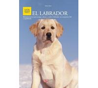 El Labrador: Manual práctico para escoger, educar y cuidar al labrador, un compañero fiel y equilibrado