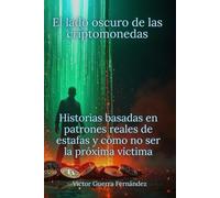 El lado oscuro de las criptomonedas: Historias basadas en patrones reales de estafas y cómo no ser la próxima víctima: Cómo evitar estafas con las Criptomonedas