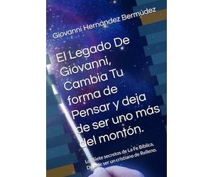 El Legado De Giovanni, Cambia Tu forma de Pensar y deja de ser uno más del montón.: Los Siete secretos de La Fe Bíblica, Deja de ser un cristiano de Relleno.