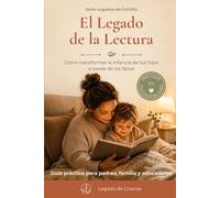 El Legado de la Lectura: Cómo transformar la infancia de tus hijos a través de los libros