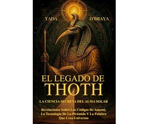 EL LEGADO DE THOTH: LA CIENCIA SECRETA DEL ALMA SOLAR: Revelaciones Sobre Los Códigos De Amenti, La Tecnología De La Pirámide Y La Palabra Que Crea Universos