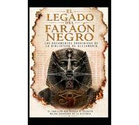 EL LEGADO DEL FARAÓN NEGRO/ Los Documentos Prohibidos de la Biblioteca de Alejandría
