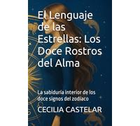 El Lenguaje de las Estrellas: Los Doce Rostros del Alma: La sabiduría interior de los doce signos del zodíaco