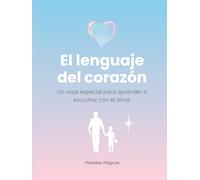 El lenguaje del corazón.: Un viaje especial para aprender a escuchar con el alma.