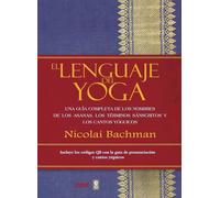 El lenguaje del Yoga: Una guía completa de los nombres de los asanas, los términos sánscritos y los cantos yóguicos