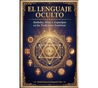 EL LENGUAJE OCULTO Símbolos, Mitos y Arquetipos en las Tradiciones Esotéricas