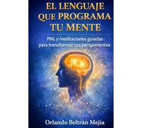 EL LENGUAJE QUE PROGRAMA TU MENTE: PNL y meditaciones guiadas para transformar tus pensamientos