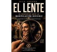 EL LENTE: El despertar ante la manipulación invisible: Transforma tu herida en tu mayor protección