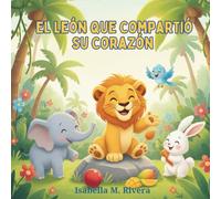 El León que Compartió su Corazón: Una Reconfortante Historia Infantil Sobre Aprender a Compartir, Cuidar y Construir Amistades Fuertes