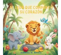 El León que Compartió su Corazón: Una Reconfortante Historia Infantil Sobre Aprender a Compartir, Cuidar y Construir Amistades Fuertes