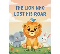 El León Que Perdió Su Rugido: Una Historia Tierna para Ayudar a los Niños a Superar el Miedo