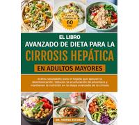 EL LIBRO AVANZADO DE DIETA PARA LA CIRROSIS HEPÁTICA EN ADULTOS MAYORES: Recetas saludables para el hígado que apoyan la desintoxicación, reducen la ... nutrición en la etapa avanzada de la cirrosis
