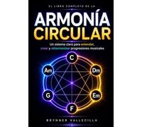 El Libro Completo de la Armonía Circular: Un sistema claro para entender, crear y reharmonizar progresiones musicales desde cero