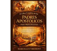 El Libro Completo de los Padres Apostólicos para Principiantes: Historia de la Iglesia Primitiva, Enseñanzas de los Apóstoles y Fundamentos de la fe Cristiana