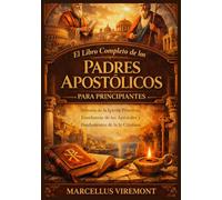 El Libro Completo de los Padres Apostólicos para Principiantes: Historia de la Iglesia Primitiva, Enseñanzas de los Apóstoles y Fundamentos de la fe Cristiana