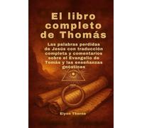 El libro completo de Thomás: Las palabras perdidas de Jesús con traducción completa y comentarios sobre el Evangelio de Tomás y las enseñanzas gnósticas