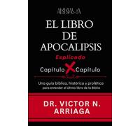 EL LIBRO DE APOCALIPSIS; Capítulo por Capítulo: Una guía bíblica, histórica y profética para entender el último libro de la Biblia