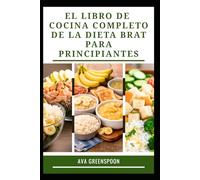 EL LIBRO DE COCINA COMPLETO DE LA DIETA BRAT PARA PRINCIPIANTES: Comidas fáciles de preparar para una digestión cómoda