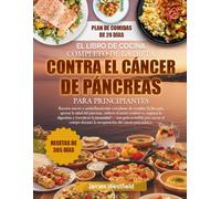 EL LIBRO DE COCINA COMPLETO DE LA DIETA CONTRA EL CÁNCER DE PÁNCREAS PARA PRINCIPIANTES: Recetas suaves y antiinflamatorias con planes de comidas ... reducir el estrés oxidativo, mejorar la