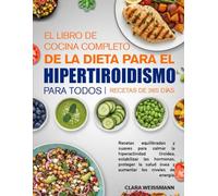 EL LIBRO DE COCINA COMPLETO DE LA DIETA PARA EL HIPERTIROIDISMO PARA TODOS: Recetas equilibradas y suaves para calmar la hiperactividad tiroidea, ... salud ósea y aumentar los niveles de energía.