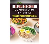 EL LIBRO DE COCINA COMPLETO DE LA DIETA VEGANA PARA PRINCIPIANTES: Comidas a base de plantas y consejos prácticos para cocinar a diario