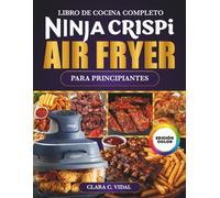 El Libro de Cocina Completo Ninja CRISPi Air Fryer para Principiantes: Recetas súper rápidas, crujientes y deliciosas para tu freidora de aire ... con fotos a color e información nutricional