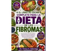 EL LIBRO DE COCINA COMPLETO PARA LA DIETA DE LOS FIBROMAS: Una guía práctica de recetas nutritivas, planes de alimentación equilibrados, nutrición con ... diaria para mujeres que viven con fibromas.