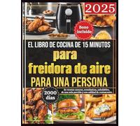 El libro de cocina de 15 minutos para freidora de aire para una persona (2025): 2000 días de recetas caseras, económicas, saludables, de una sola porción y con calidad de restaurante. Bono Incluido