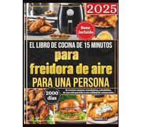 El libro de cocina de 15 minutos para freidora de aire para una persona (2025): 2000 días de recetas caseras, económicas, saludables, de una sola porción y con calidad de restaurante. Bono Incluido