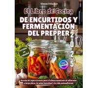 El Libro de Cocina de Encurtidos y Fermentación del Prepper: Recetas de supervivencia para el almacenamiento de alimentos a largo plazo, la salud intestinal y la vida autosuficiente
