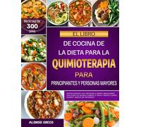 EL LIBRO DE COCINA DE LA DIETA PARA LA QUIMIOTERAPIA PARA PRINCIPIANTES Y PERSONAS MAYORES: Recetas curativas y que fortalecen el sistema inmunológico ... el cuerpo durante y después del tratamiento