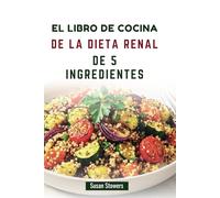 EL LIBRO DE COCINA DE LA DIETA RENAL DE 5 INGREDIENTES: Recetas nutritivas para mejorar la salud y el bienestar renales