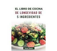 EL LIBRO DE COCINA DE LONGEVIDAD DE 5 INGREDIENTES: Recetas fáciles y nutritivas para una vida más larga y saludable