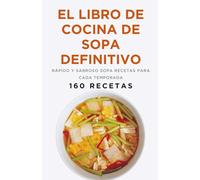 El libro de cocina de sopa definitivo: Rápido y sabroso Sopa Recetas para cada temporada (160 recetas)