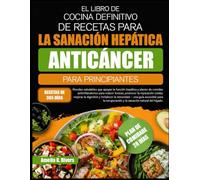 EL LIBRO DE COCINA DEFINITIVO DE RECETAS PARA LA SANACIÓN HEPÁTICA ANTICÁNCER PARA PRINCIPIANTES: Recetas saludables que apoyan la función hepática y ... para reducir toxinas, promover la reparación