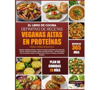 EL LIBRO DE COCINA DEFINITIVO DE RECETAS VEGANAS ALTAS EN PROTEÍNAS PARA PRINCIPIANTES: Recetas vegetales potentes y planes de comidas equilibrados ... la energía y apoyar la pérdida de peso