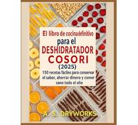 EL LIBRO DE COCINA DEFINITIVO DEL DESHIDRATADOR COSORI 2025: 150 recetas fáciles para conservar el sabor, ahorrar dinero y comer sano todo el año