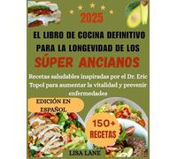 El libro de cocina definitivo para la longevidad de los súper ancianos: Recetas saludables inspiradas por el Dr. Eric Topol para aumentar la vitalidad y prevenir enfermedades