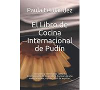 El Libro de Cocina Internacional de Pudín: Cocinando y horneando como los profesionales de los postres. Cocinar de una manera barata, rápida y fácil de explicar.