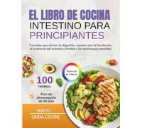 EL LIBRO DE COCINA INTESTINO PARA PRINCIPIANTES: Comidas que alivian la digestión, ayudan con la hinchazón, el síndrome del intestino irritable y los estómagos sensibles
