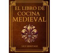 El Libro de Cocina Medieval: Recetario Medieval con Recetas Históricas y Sabores de la Cocina Histórica Adaptados a Ingredientes y Técnicas Actuales