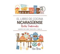 El Libro de Cocina Nicaragüense . Sabores que Unen Tradición y Familia: Recetas Tradicionales para Saborear Nicaragua con el Corazón y la Cocina de Casa