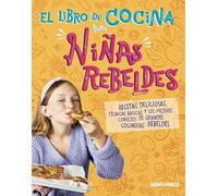 El libro de cocina para niñas rebeldes: Recetas deliciosas, técnicas básicas y los mejores consejos de grandes cocineras rebeldes